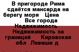 В пригороде Рима сдаётся мансарда на берегу моря › Цена ­ 1 200 - Все города Недвижимость » Недвижимость за границей   . Кировская обл.,Леваши д.